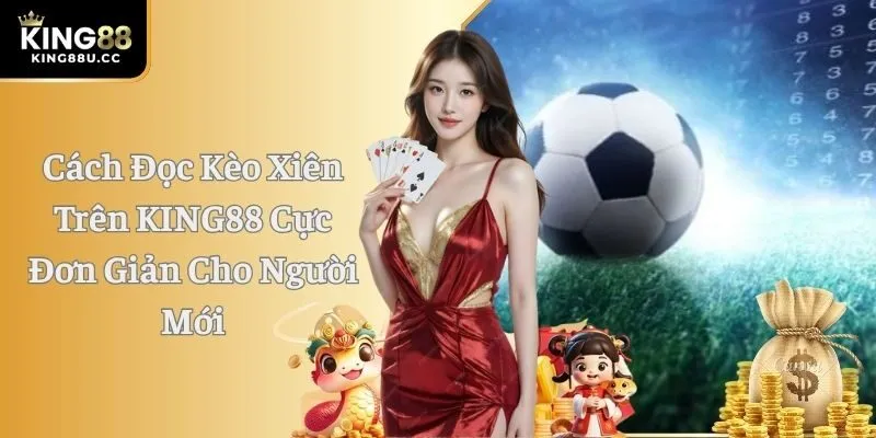 Cách Đọc Kèo Xiên Trên KING88 Cực Đơn Giản Cho Người Mới