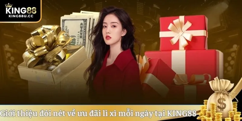 Giới thiệu đôi nét về ưu đãi lì xì mỗi ngày tại KING88