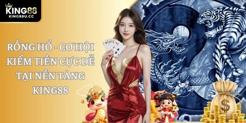 Rồng Hổ - Cơ Hội Kiếm Tiền Cực Dễ Tại Nền Tảng King88