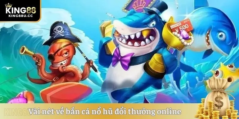 Vài nét về bắn cá nổ hũ đổi thưởng online